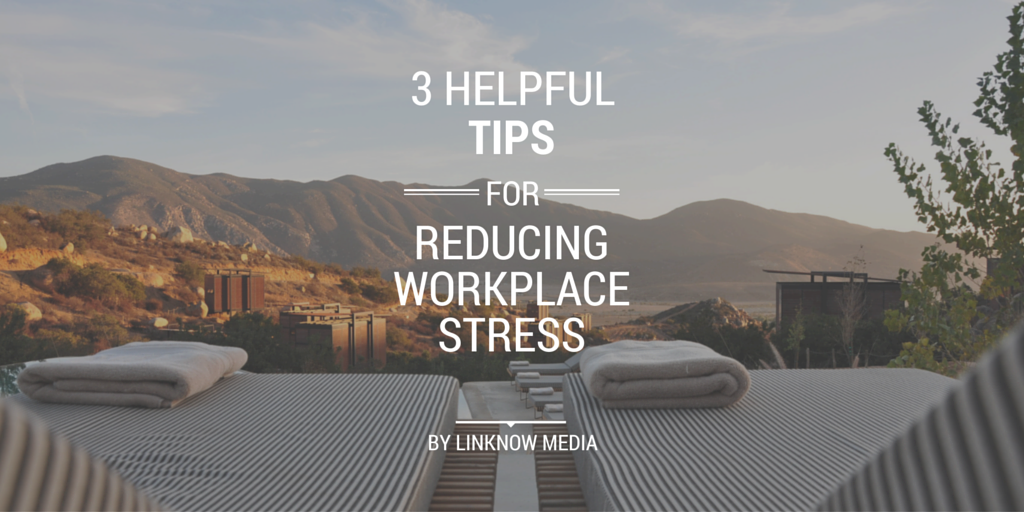 3 Helpful Tips for Reducing Wordplace Stress by LinkNow Media